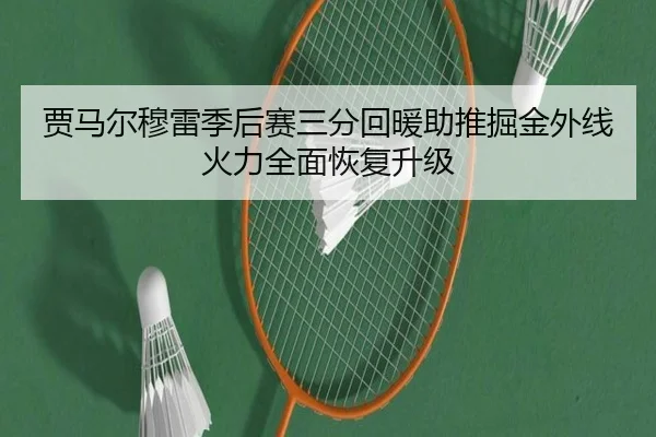 贾马尔穆雷季后赛三分回暖助推掘金外线火力全面恢复升级