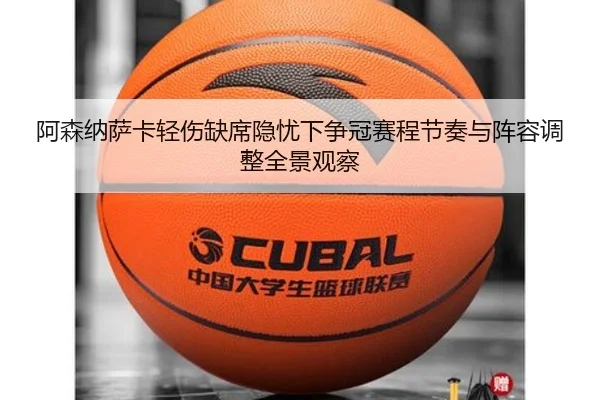阿森纳萨卡轻伤缺席隐忧下争冠赛程节奏与阵容调整全景观察