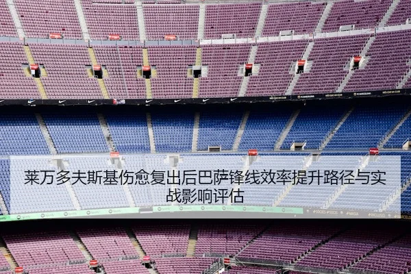 莱万多夫斯基伤愈复出后巴萨锋线效率提升路径与实战影响评估
