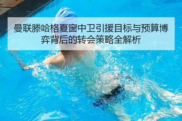 曼联滕哈格夏窗中卫引援目标与预算博弈背后的转会策略全解析